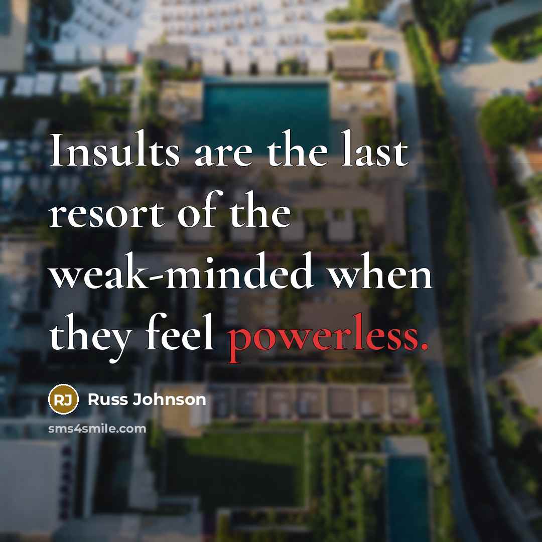 “Insults are the last resort of the weak-minded when they feel powerless.” quote by Russ Johnson