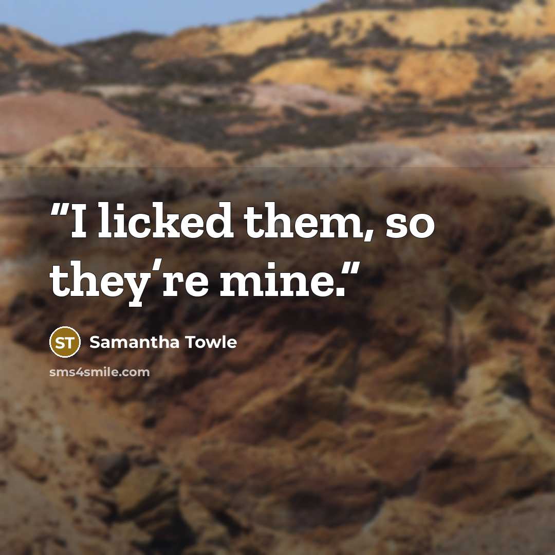 “I licked them, so they’re mine.” quote by Samantha Towle