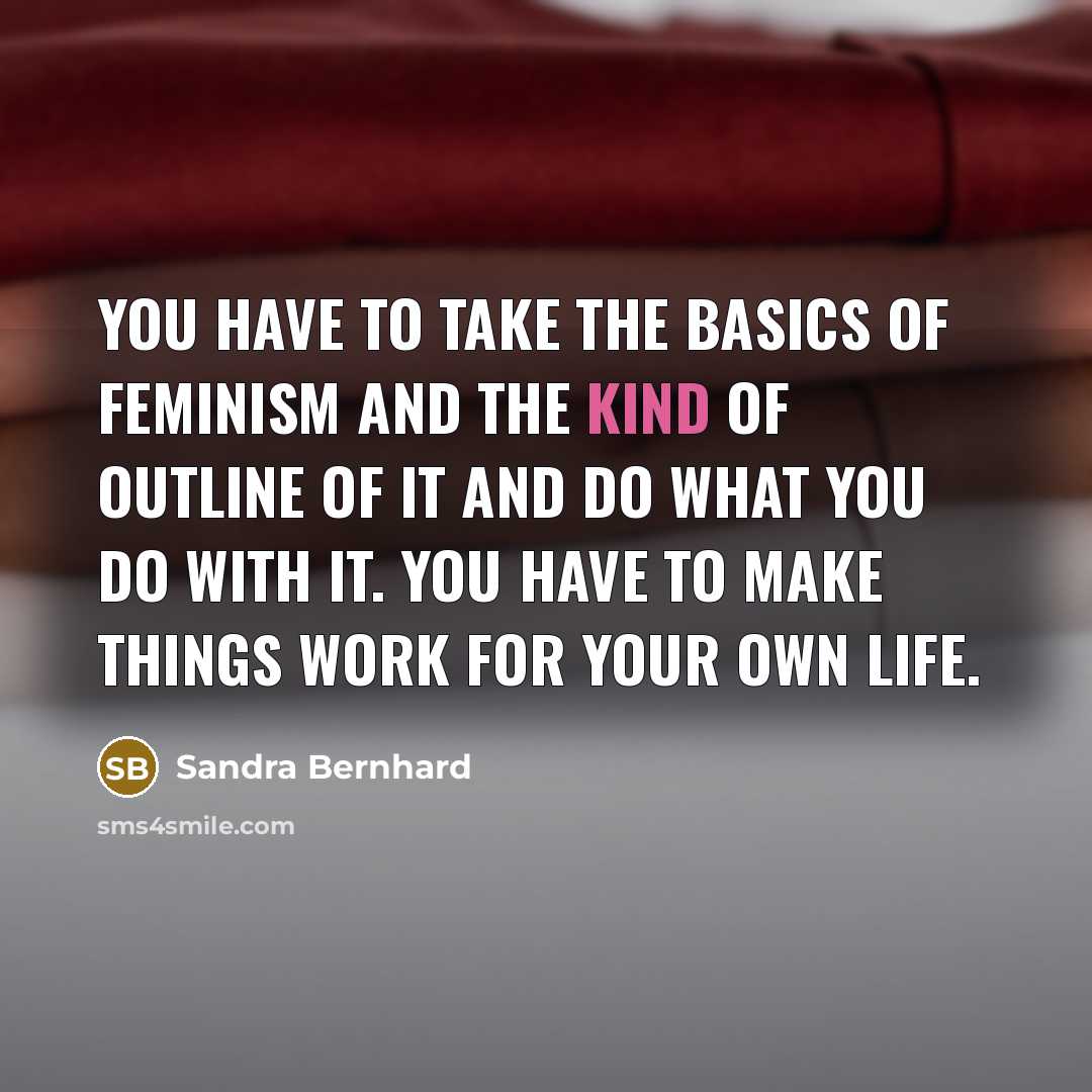 “You have to take the basics of feminism and the…” quote by Sandra Bernhard