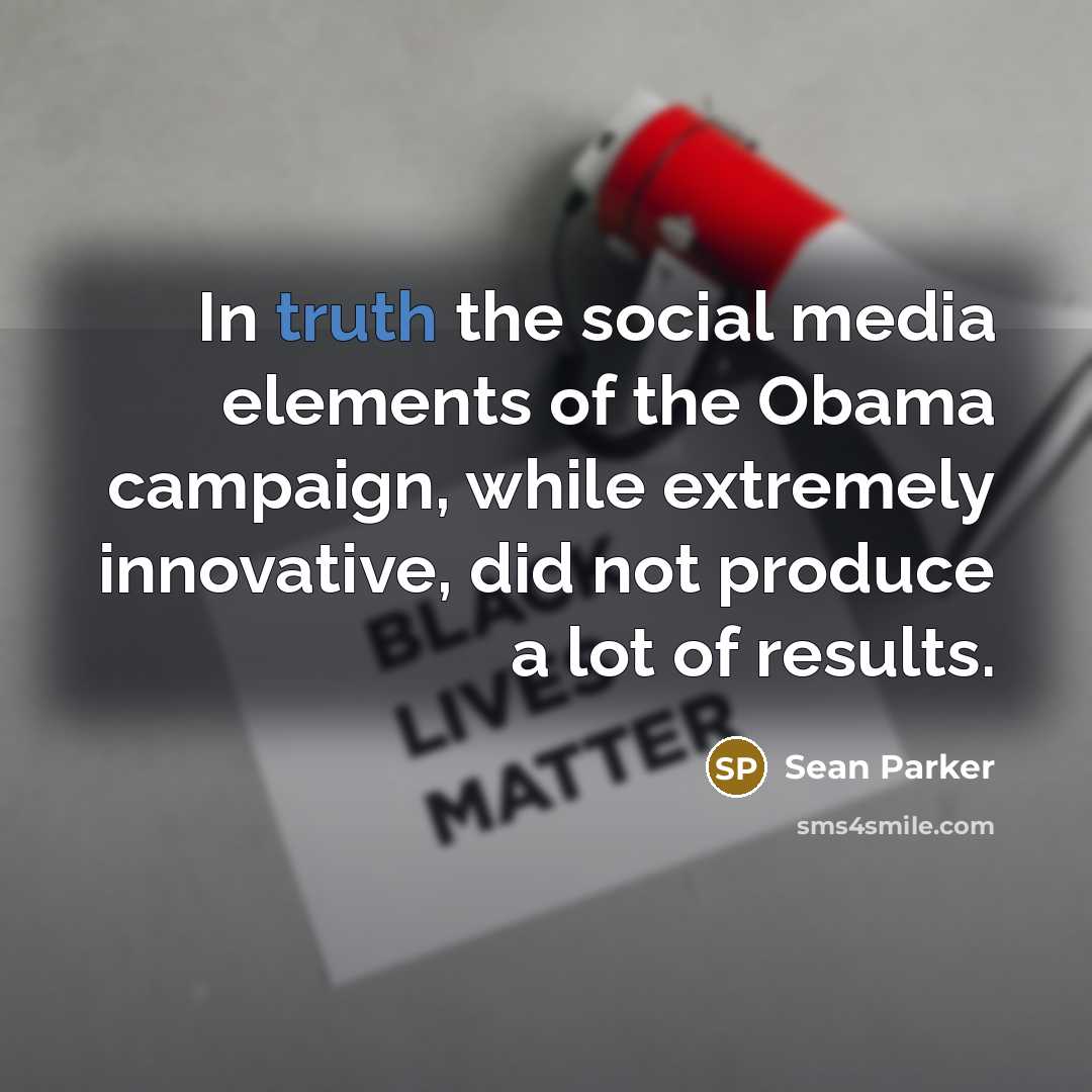 “In truth the social media elements of the Obama campaign,…” quote by Sean Parker