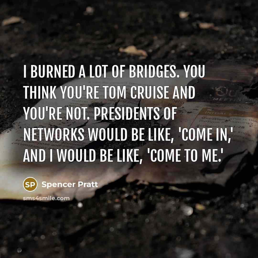“I burned a lot of bridges. You think you're Tom…” quote by Spencer Pratt