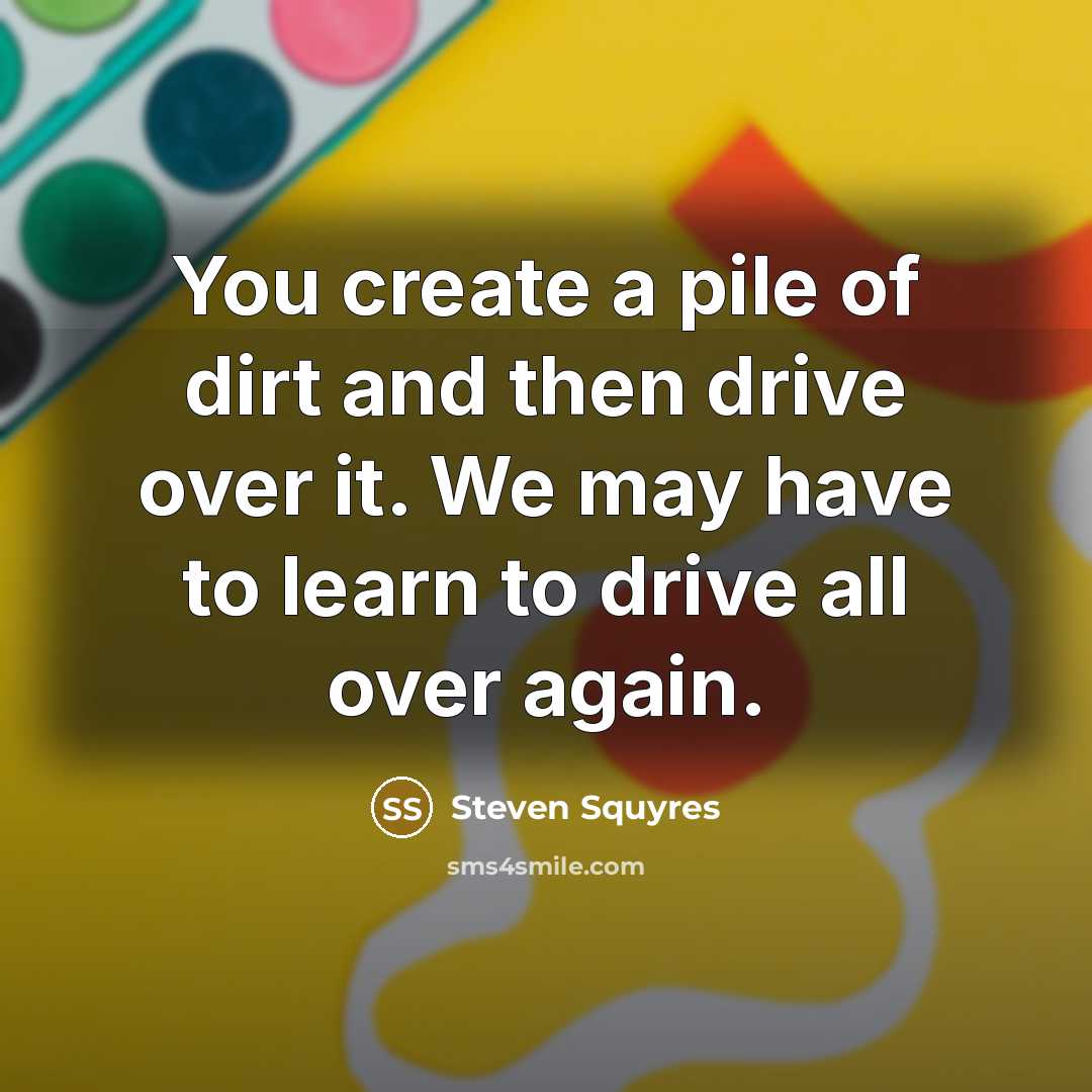 “You create a pile of dirt and then drive over…” quote by Steven Squyres