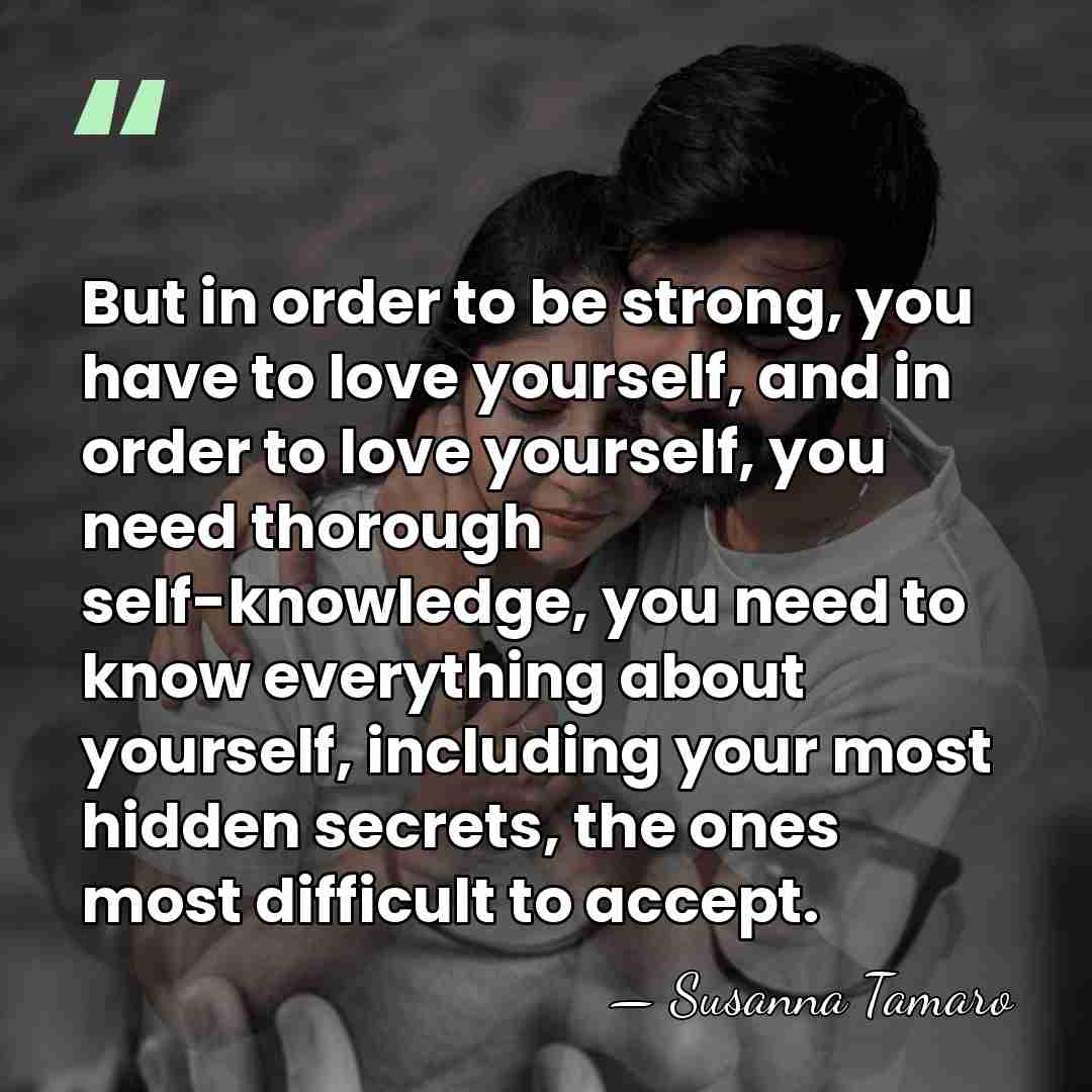 But in order to be strong, you have to love yourself, and&hellip; - Susanna Tamaro