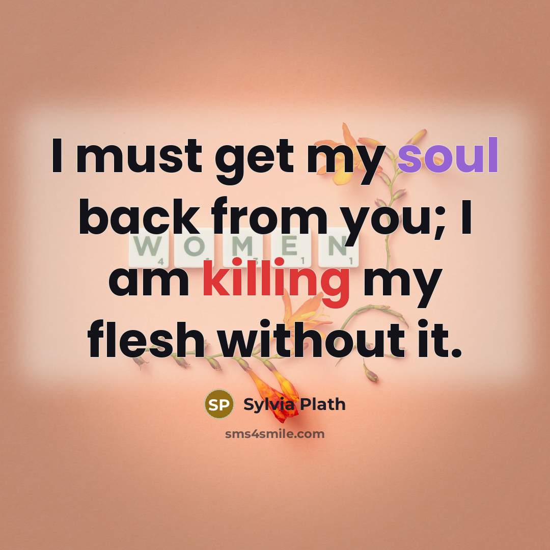 “I must get my soul back from you; I am…” quote by Sylvia Plath