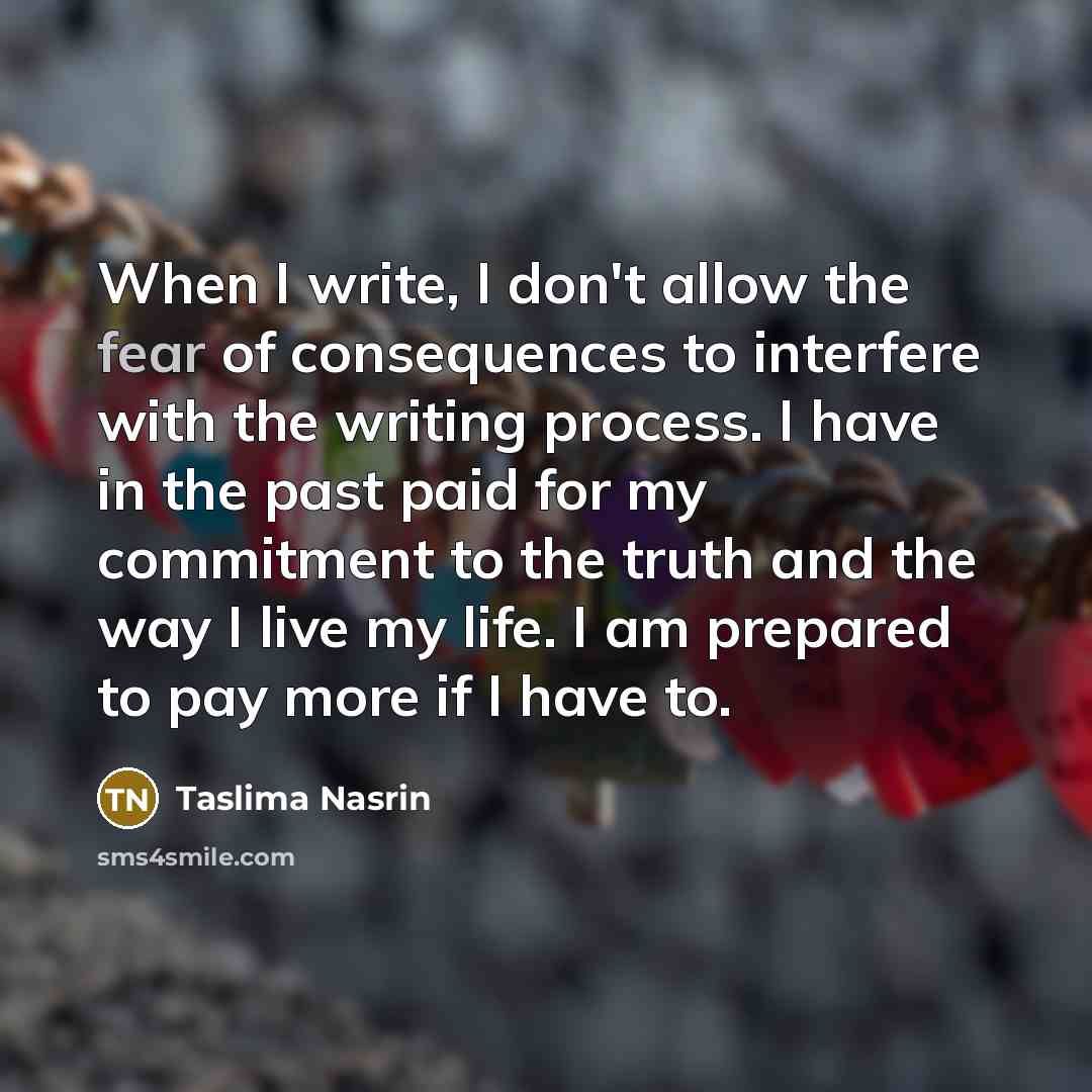 “When I write, I don't allow the fear of consequences…” quote by Taslima Nasrin