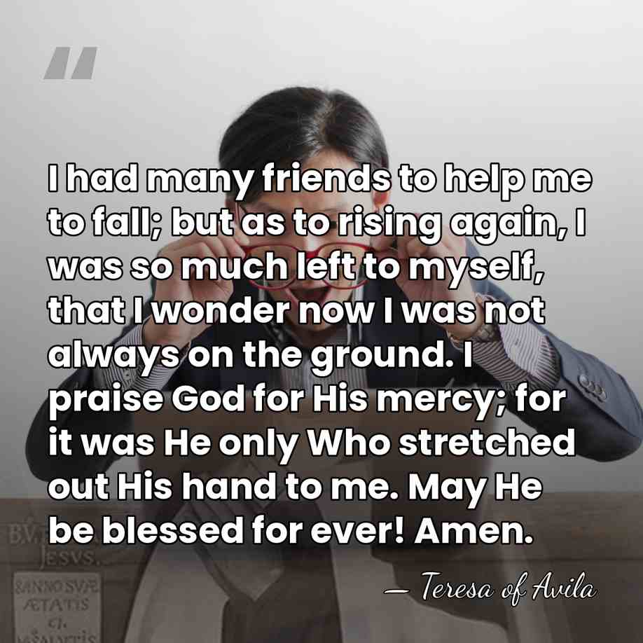 I had many friends to help me to fall; but as to&hellip; - Teresa of Avila