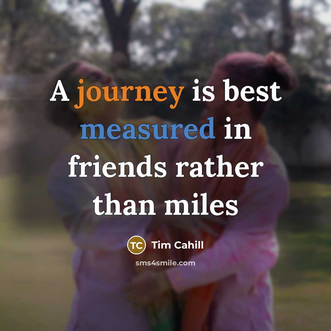 “A journey is best measured in friends rather than miles…” quote by Tim Cahill