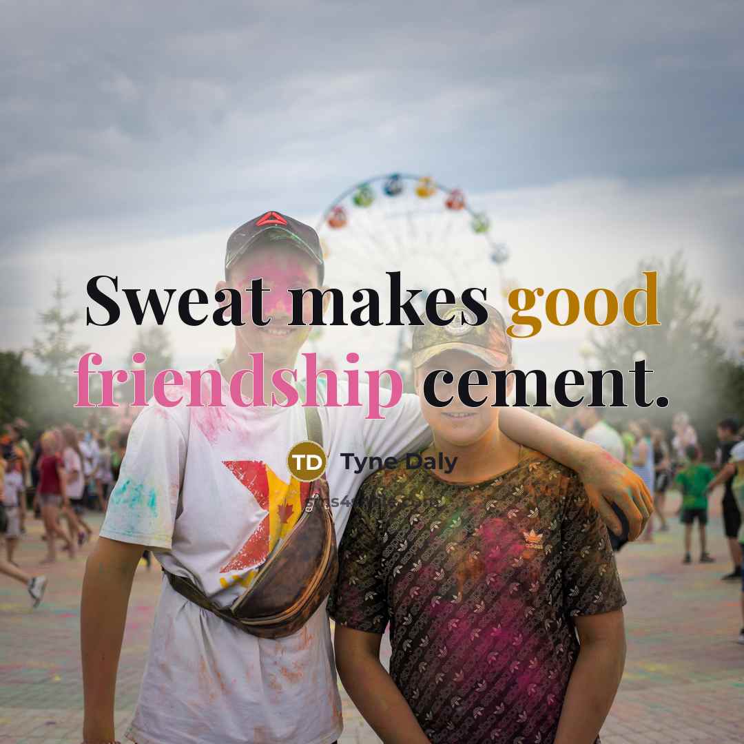 “Sweat makes good friendship cement.…” quote by Tyne Daly