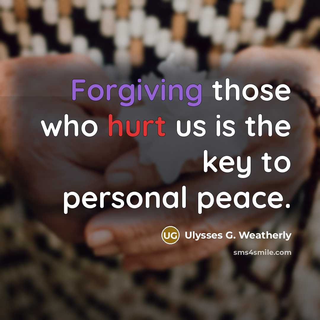 “Forgiving those who hurt us is the key to personal peace.” quote by Ulysses G. Weatherly