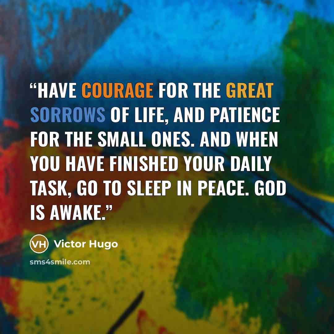 “Have courage for the great sorrows of life, and patience for the small ones. And when you have finished your daily task, go to sleep in peace. God is awake.” quote by Victor Hugo