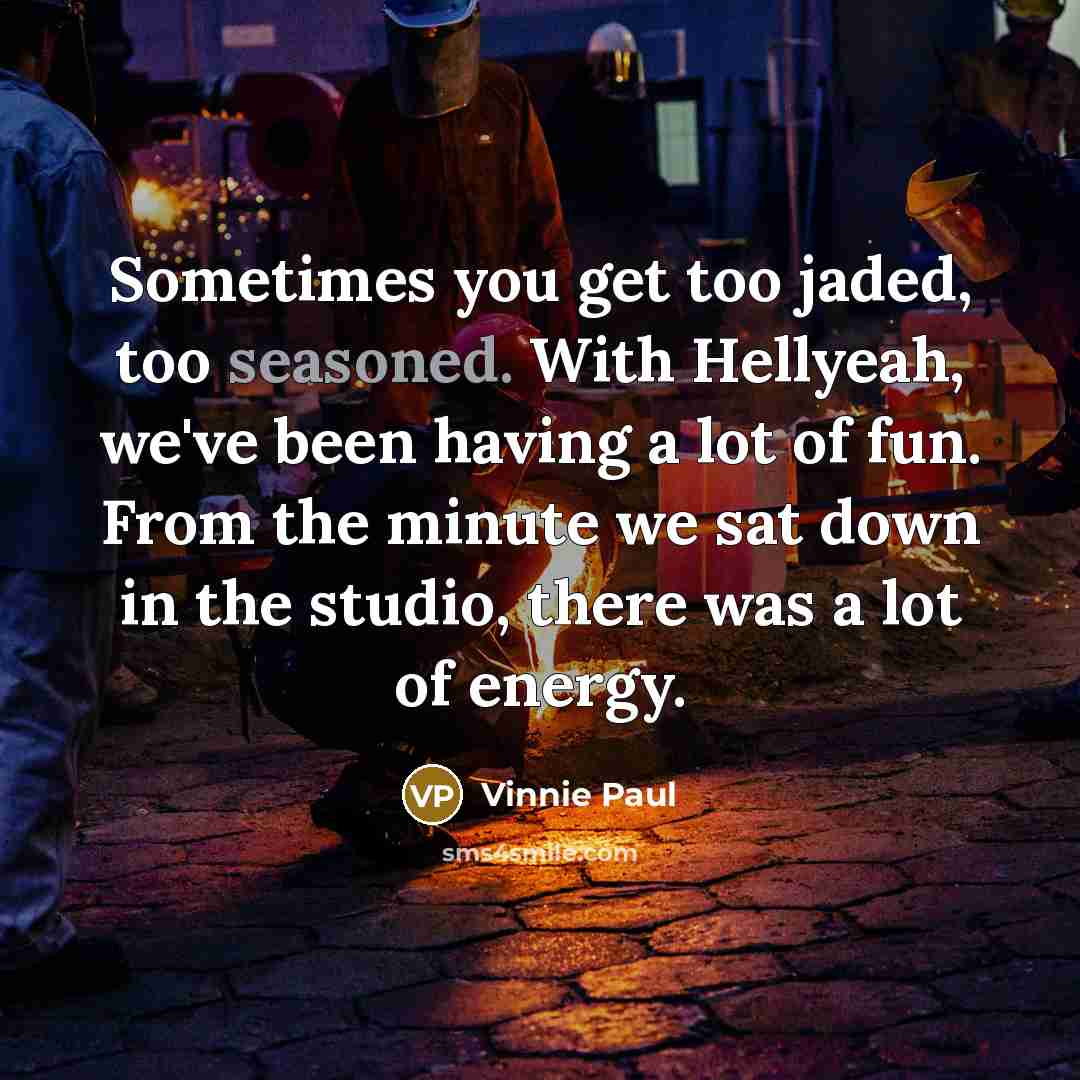 “Sometimes you get too jaded, too seasoned. With Hellyeah, we've…” quote by Vinnie Paul