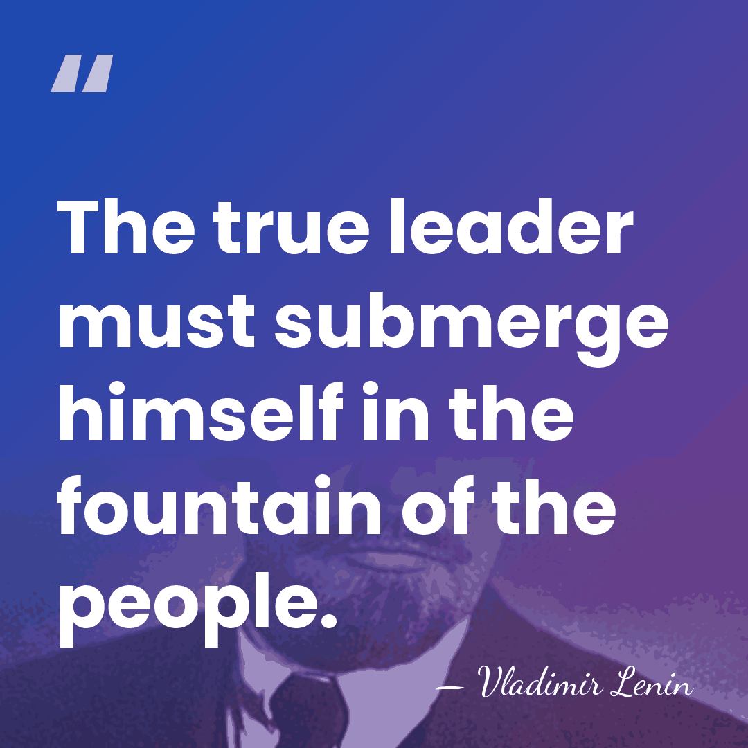 The true leader must submerge himself in the fountain of the people. - Vladimir Lenin