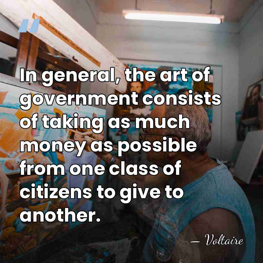 In general, the art of government consists of taking as much money&hellip; - Voltaire