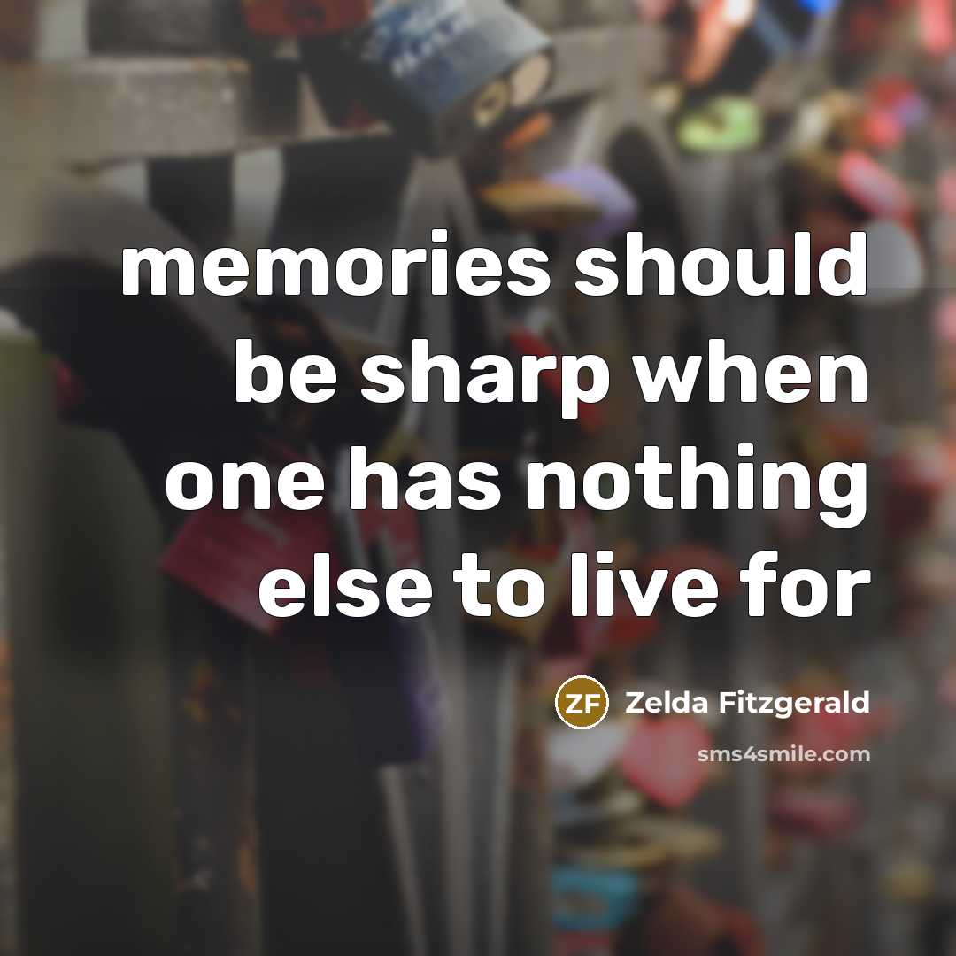 “memories should be sharp when one has nothing else to live for” quote by Zelda Fitzgerald