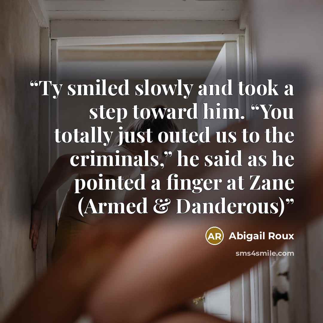 “Ty smiled slowly and took a step toward him. “You totally just outed us to the criminals,” he said as he pointed a finger at Zane (Armed & Danderous)” quote by Abigail Roux