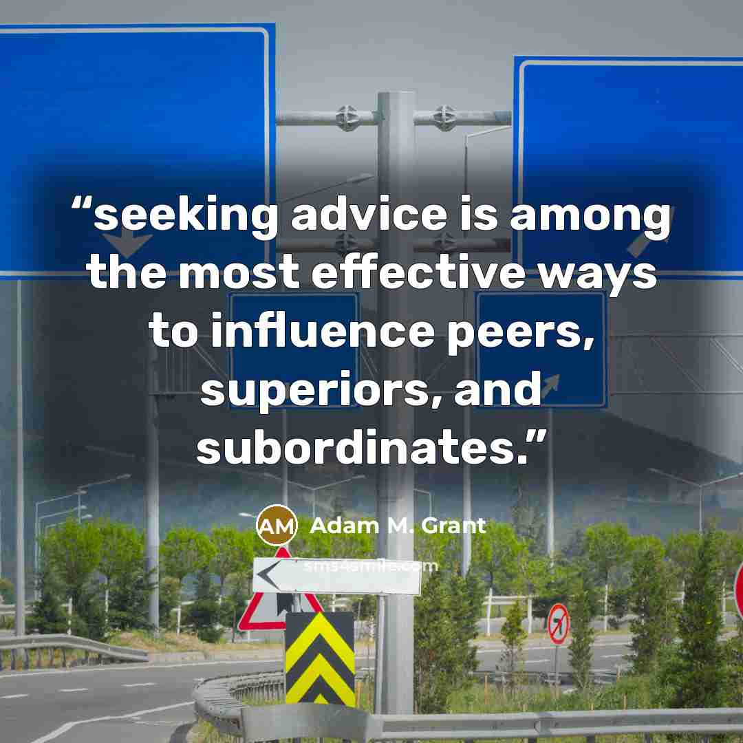 “seeking advice is among the most effective ways to influence peers, superiors, and subordinates.” quote by Adam M. Grant