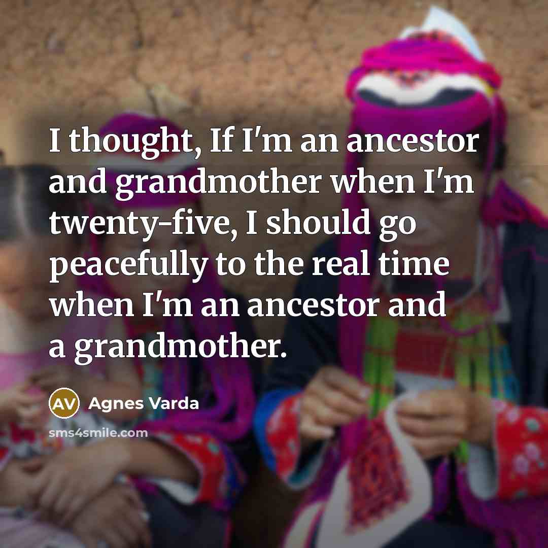 “I thought, If I'm an ancestor and grandmother when I'm…” quote by Agnes Varda