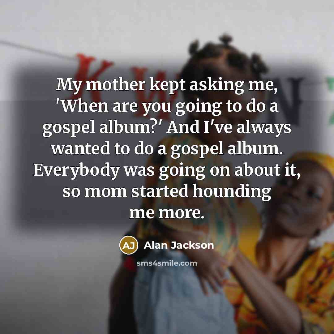 “My mother kept asking me, 'When are you going to…” quote by Alan Jackson