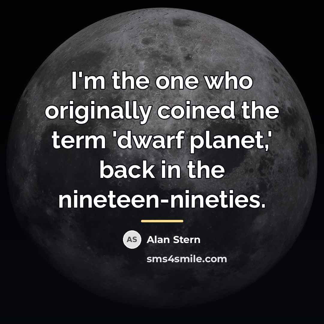 “I'm the one who originally coined the term 'dwarf planet,'…” quote by Alan Stern