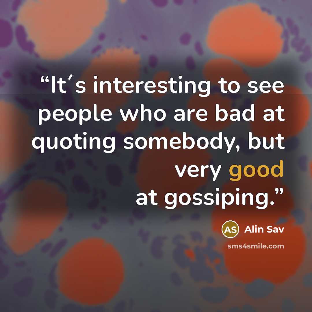 “It´s interesting to see people who are bad at quoting somebody, but very good at gossiping.” quote by Alin Sav