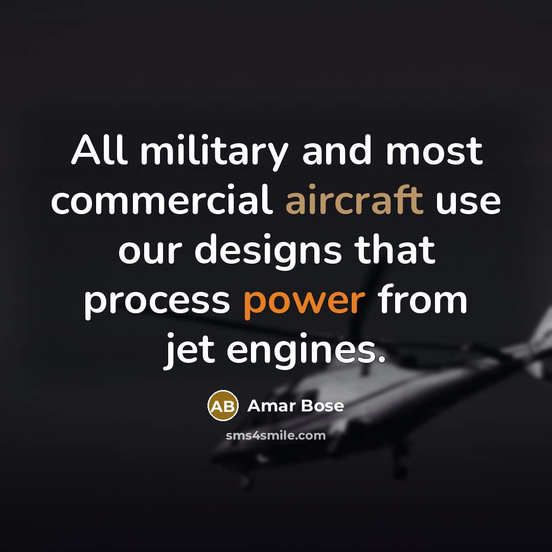 “All military and most commercial aircraft use our designs that…” quote by Amar Bose