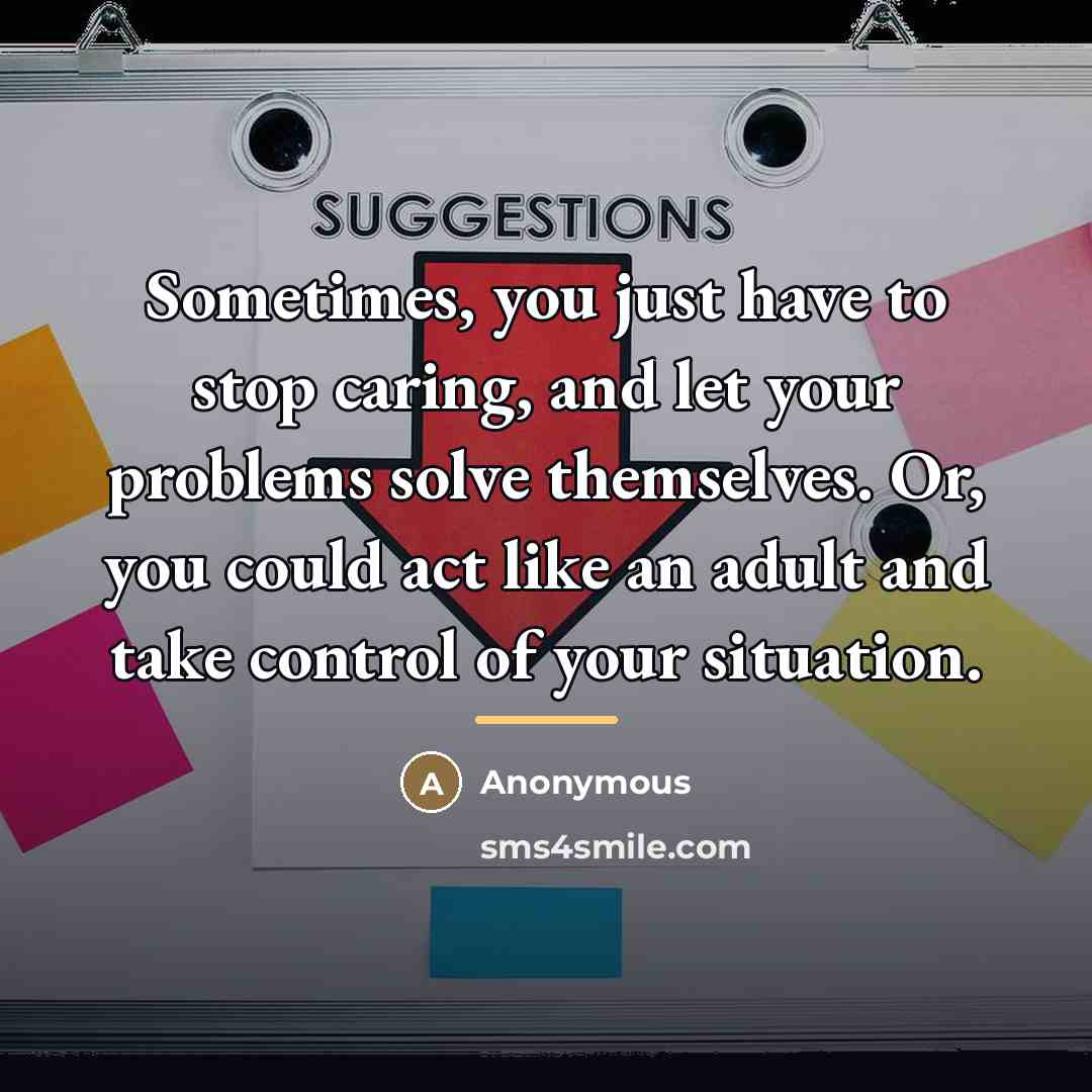 “Sometimes, you just have to stop caring, and let your…” quote by Anonymous