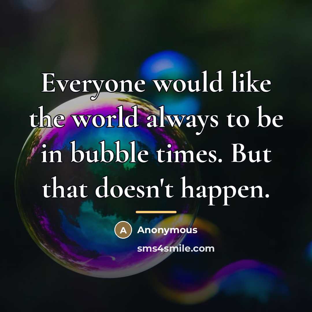 “Everyone would like the world always to be in bubble…” quote by Anonymous