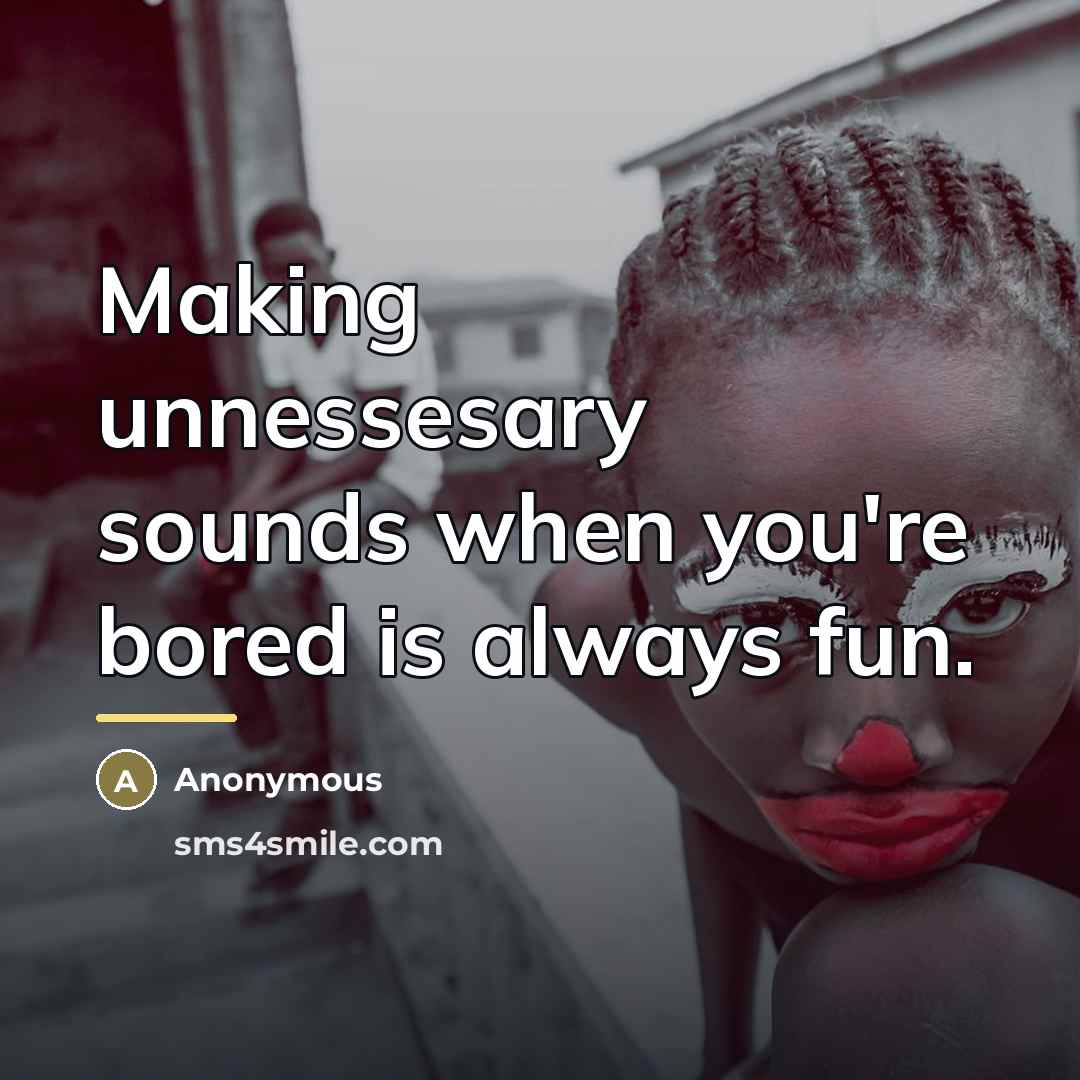“Making unnessesary sounds when you're bored is always fun.…” quote by Anonymous