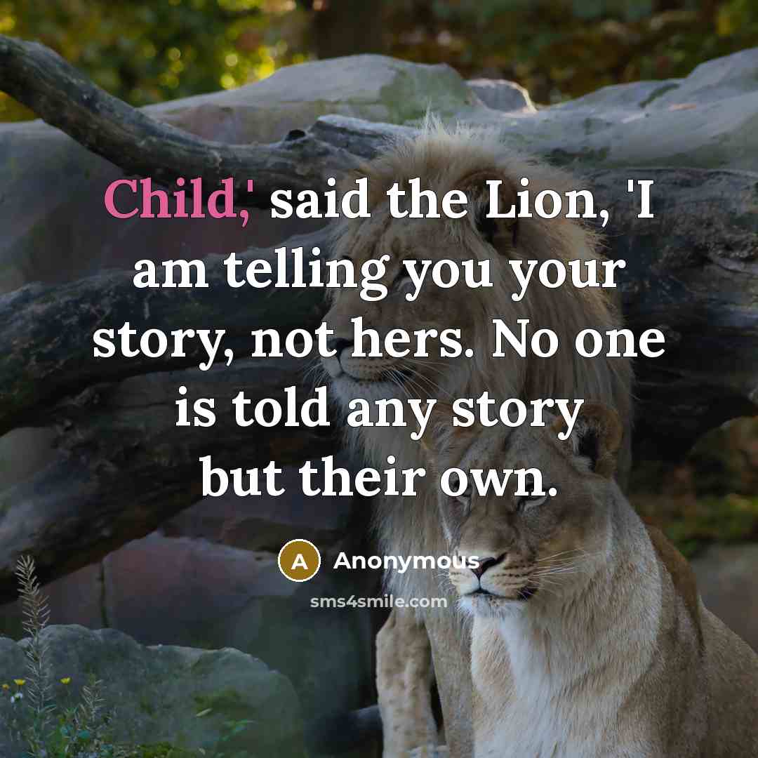 “Child,' said the Lion, 'I am telling you your story,…” quote by Anonymous
