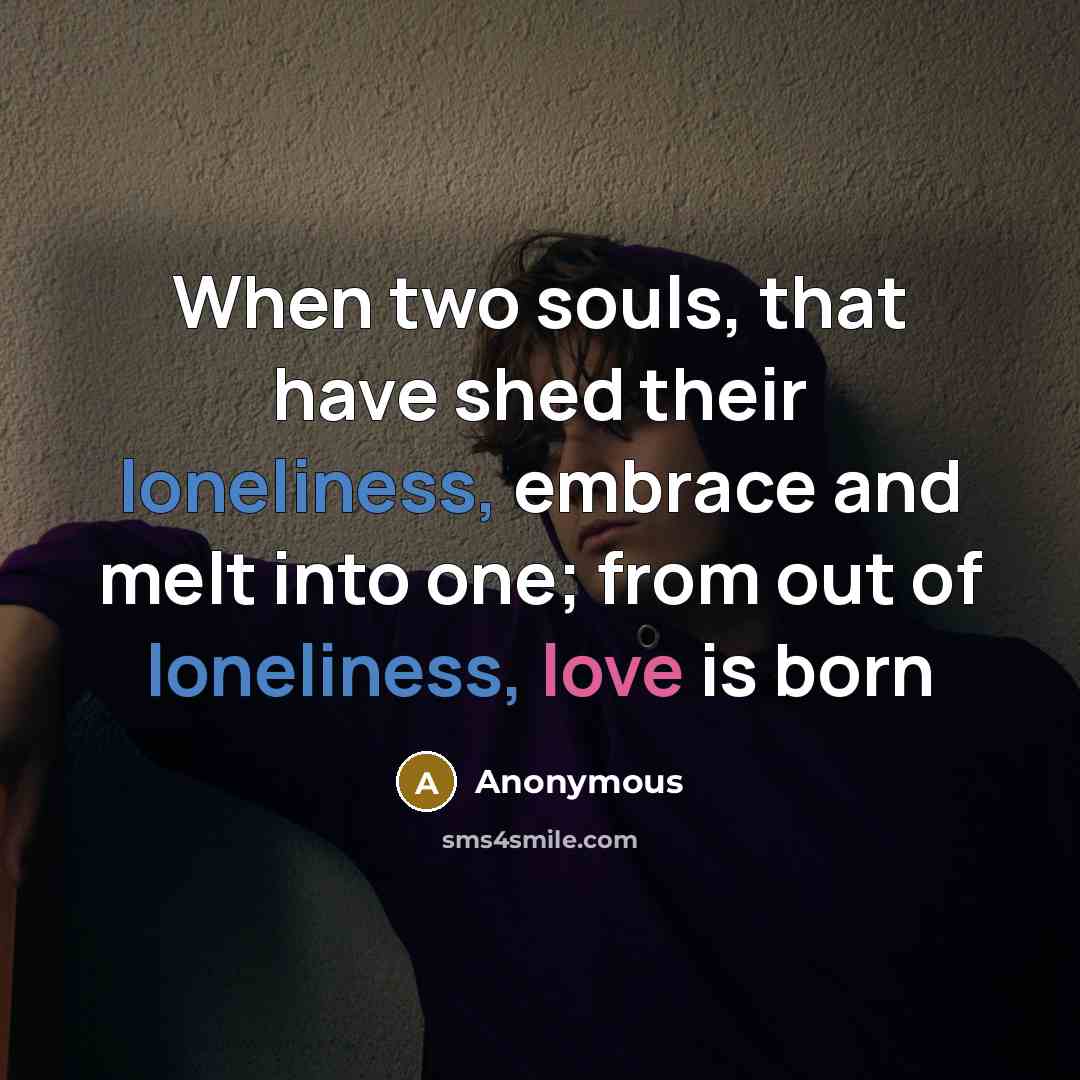 “When two souls, that have shed their loneliness, embrace and melt into one; from out of loneliness, love is born” quote by Anonymous