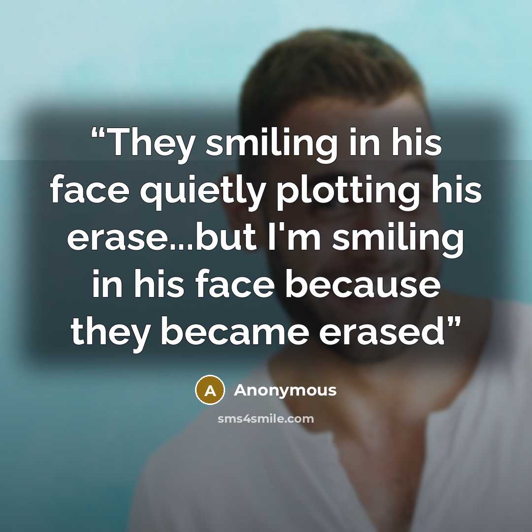 “They smiling in his face quietly plotting his erase...but I'm smiling in his face because they became erased” quote by Anonymous