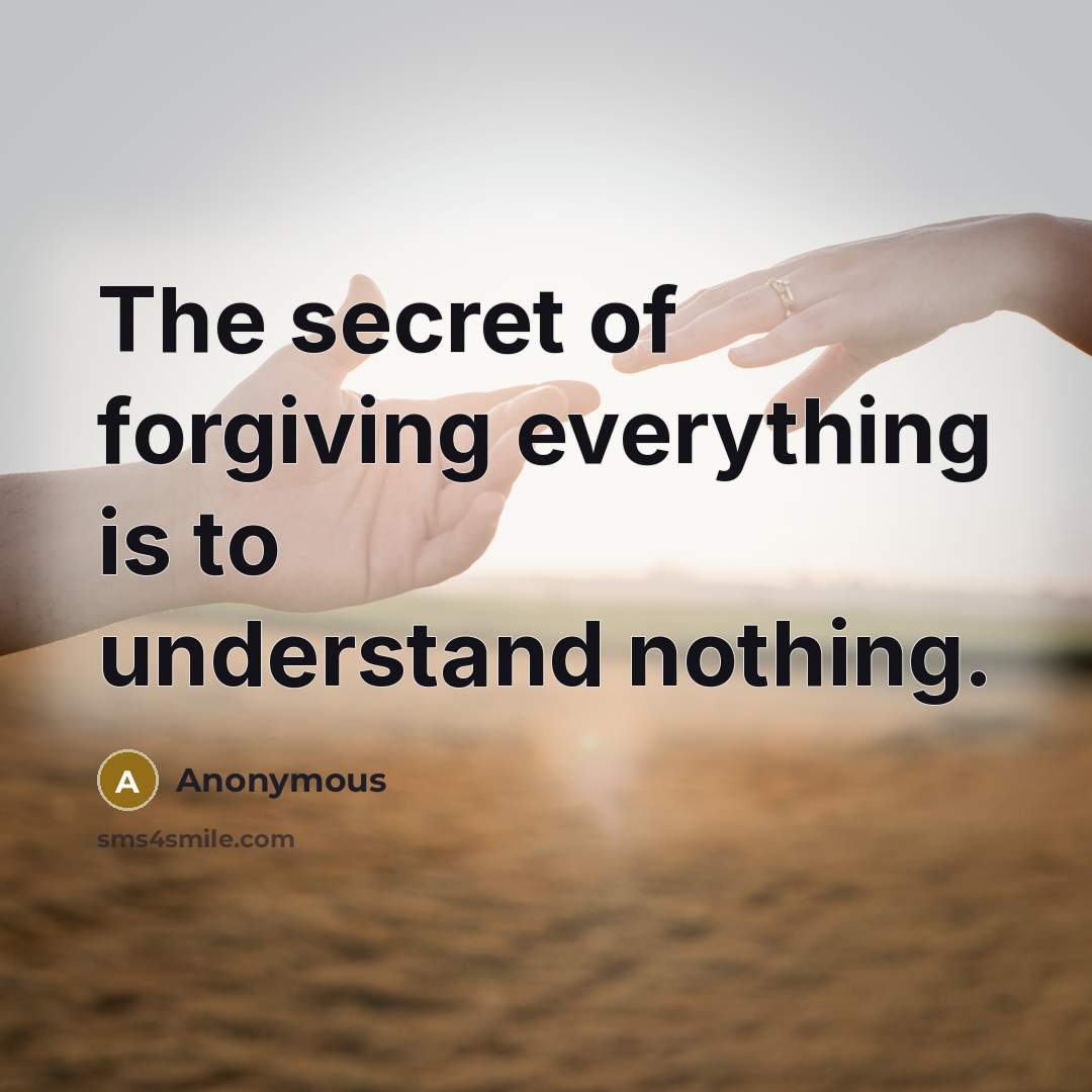 “The secret of forgiving everything is to understand nothing.…” quote by Anonymous