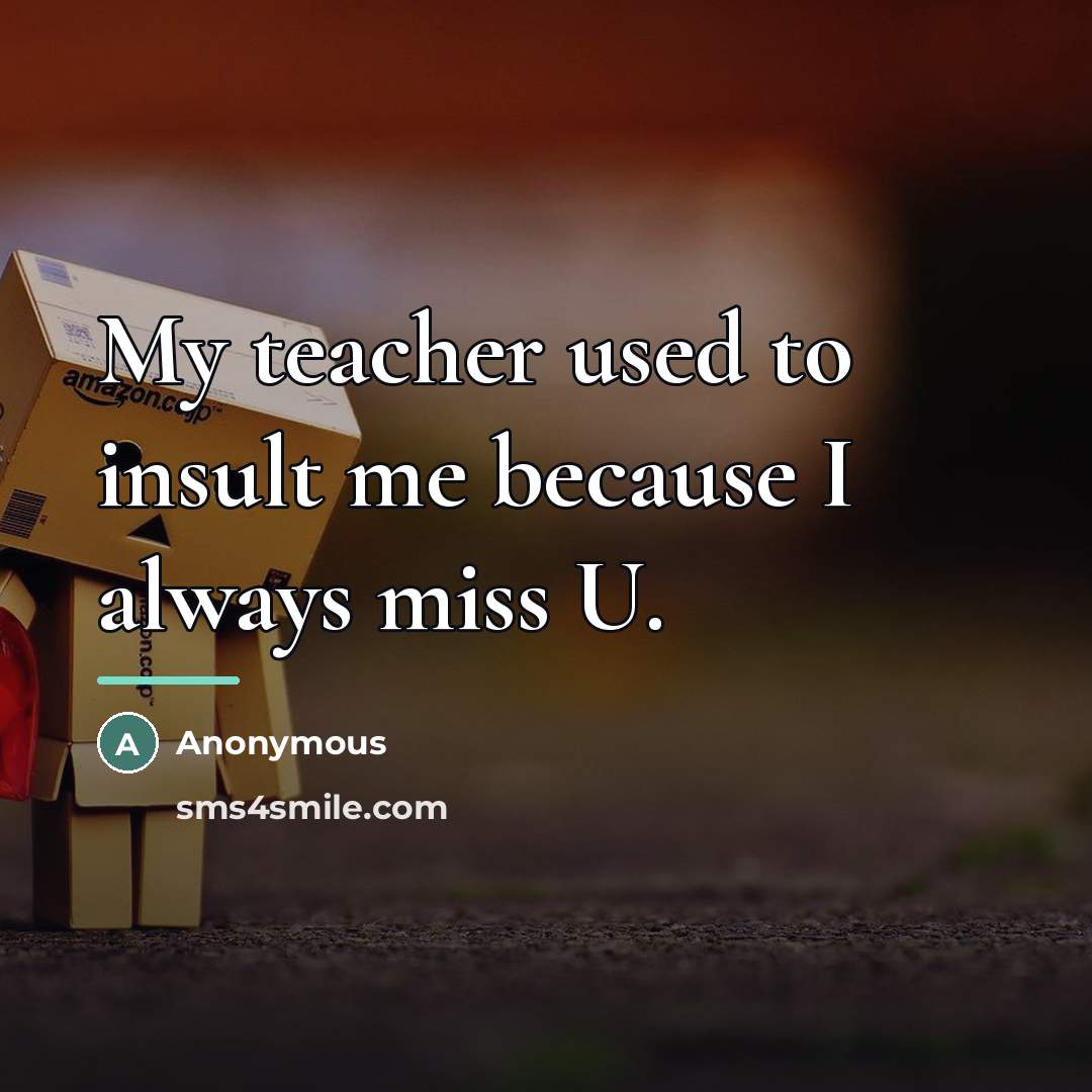 “My teacher used to insult me because I always miss…” quote by Anonymous