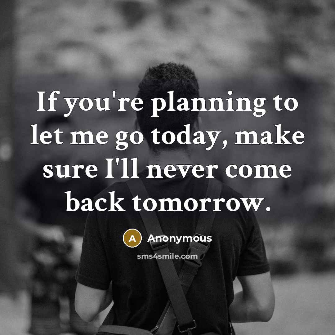 “If you're planning to let me go today, make sure I'll never come back tomorrow.” quote by Anonymous
