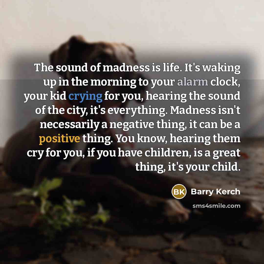 “The sound of madness is life. It's waking up in…” quote by Barry Kerch