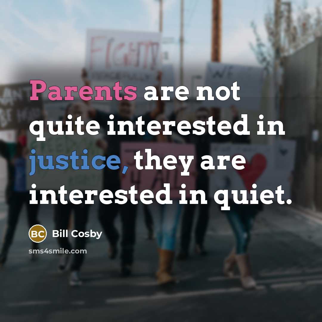 “Parents are not quite interested in justice, they are interested in quiet.” quote by Bill Cosby