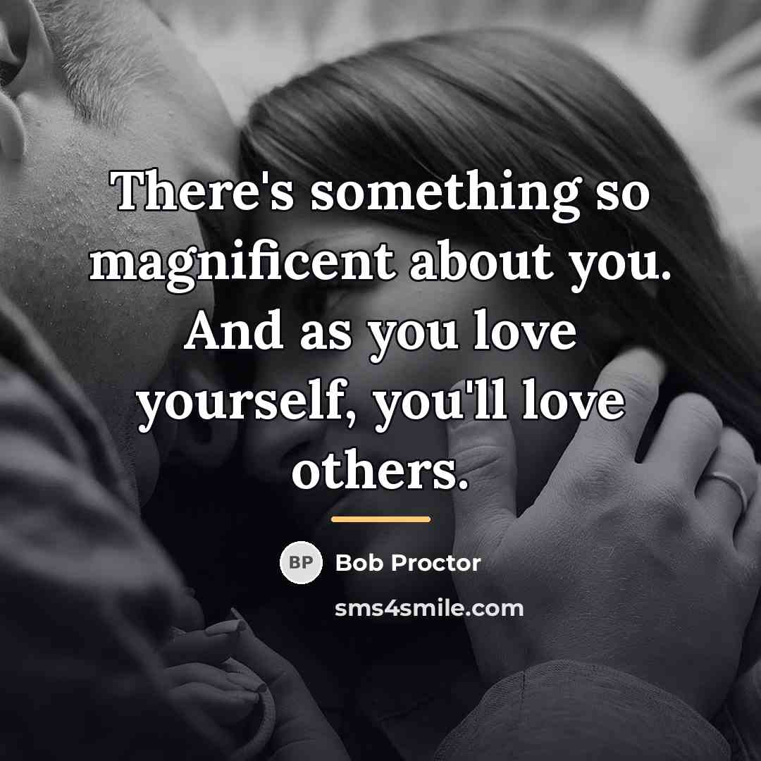 “There's something so magnificent about you. And as you love…” quote by Bob Proctor