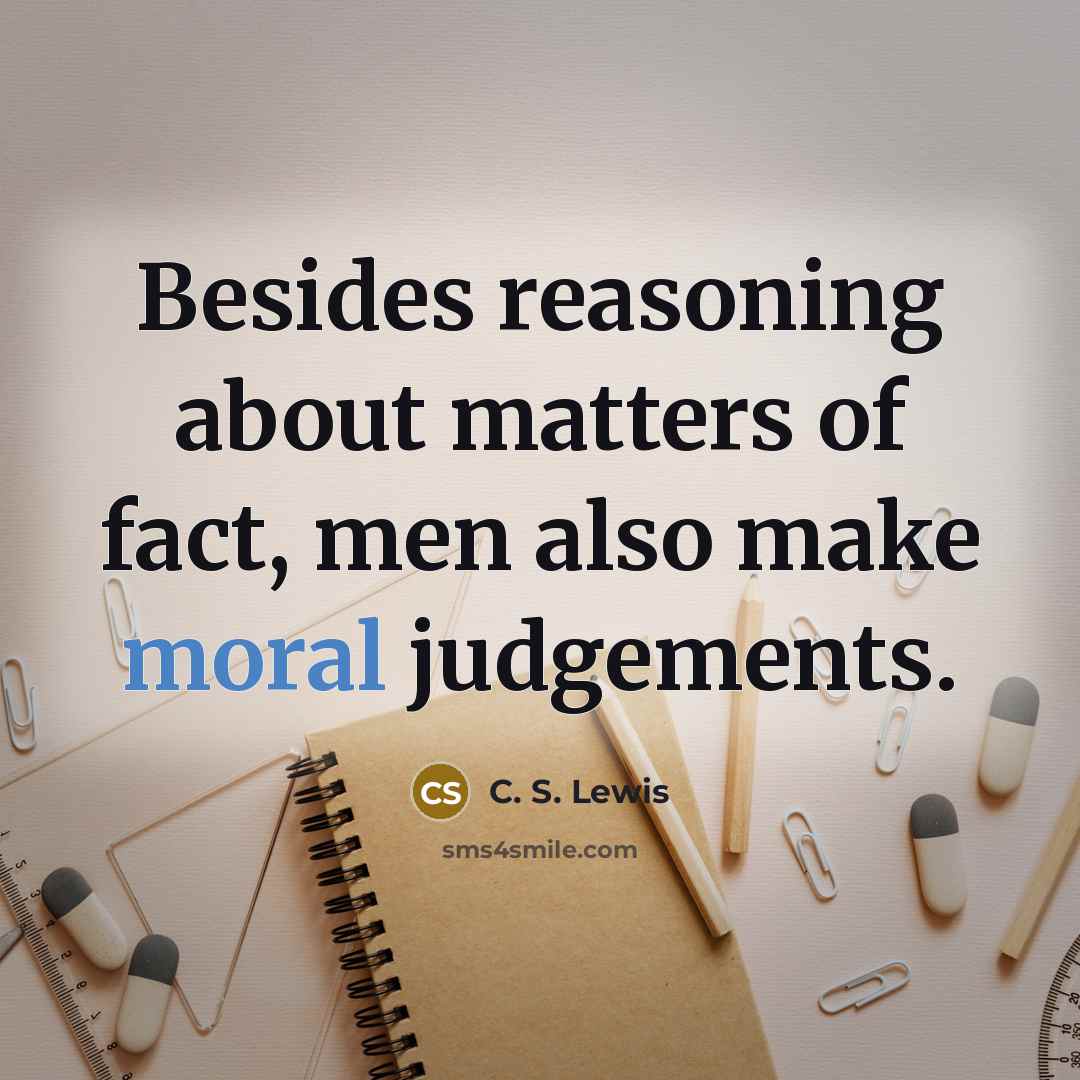 “Besides reasoning about matters of fact, men also make moral…” quote by C. S. Lewis