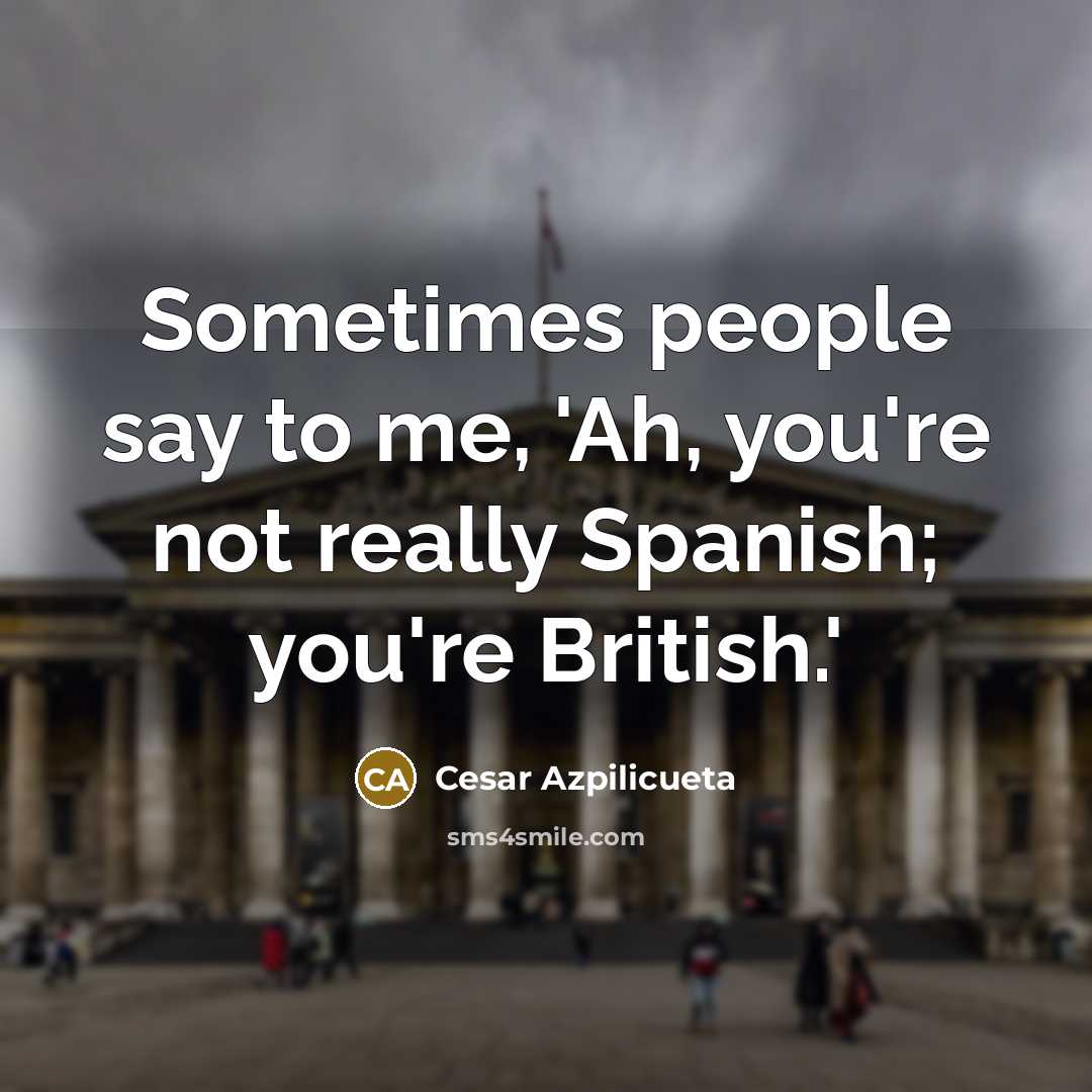 “Sometimes people say to me, 'Ah, you're not really Spanish;…” quote by Cesar Azpilicueta
