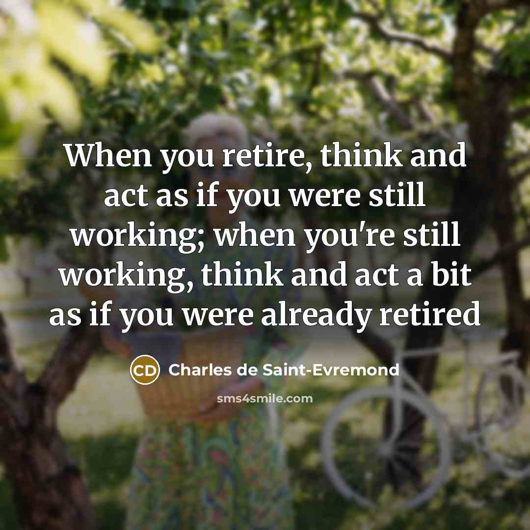 “When you retire, think and act as if you were…” quote by Charles De Saint-Evremond