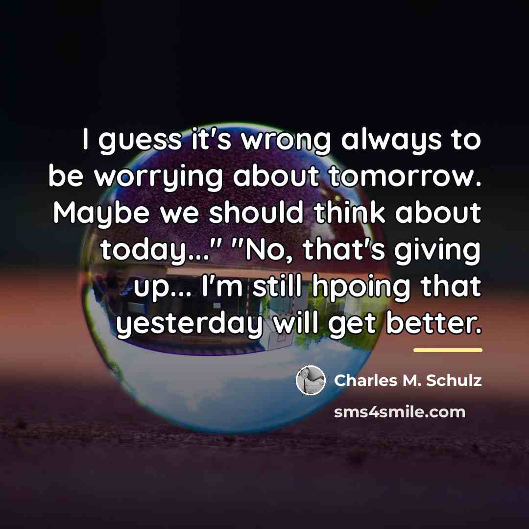 “I guess it's wrong always to be worrying about tomorrow.…” quote by Charles M. Schulz