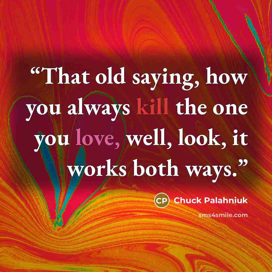 “That old saying, how you always kill the one you love, well, look, it works both ways.” quote by Chuck Palahniuk