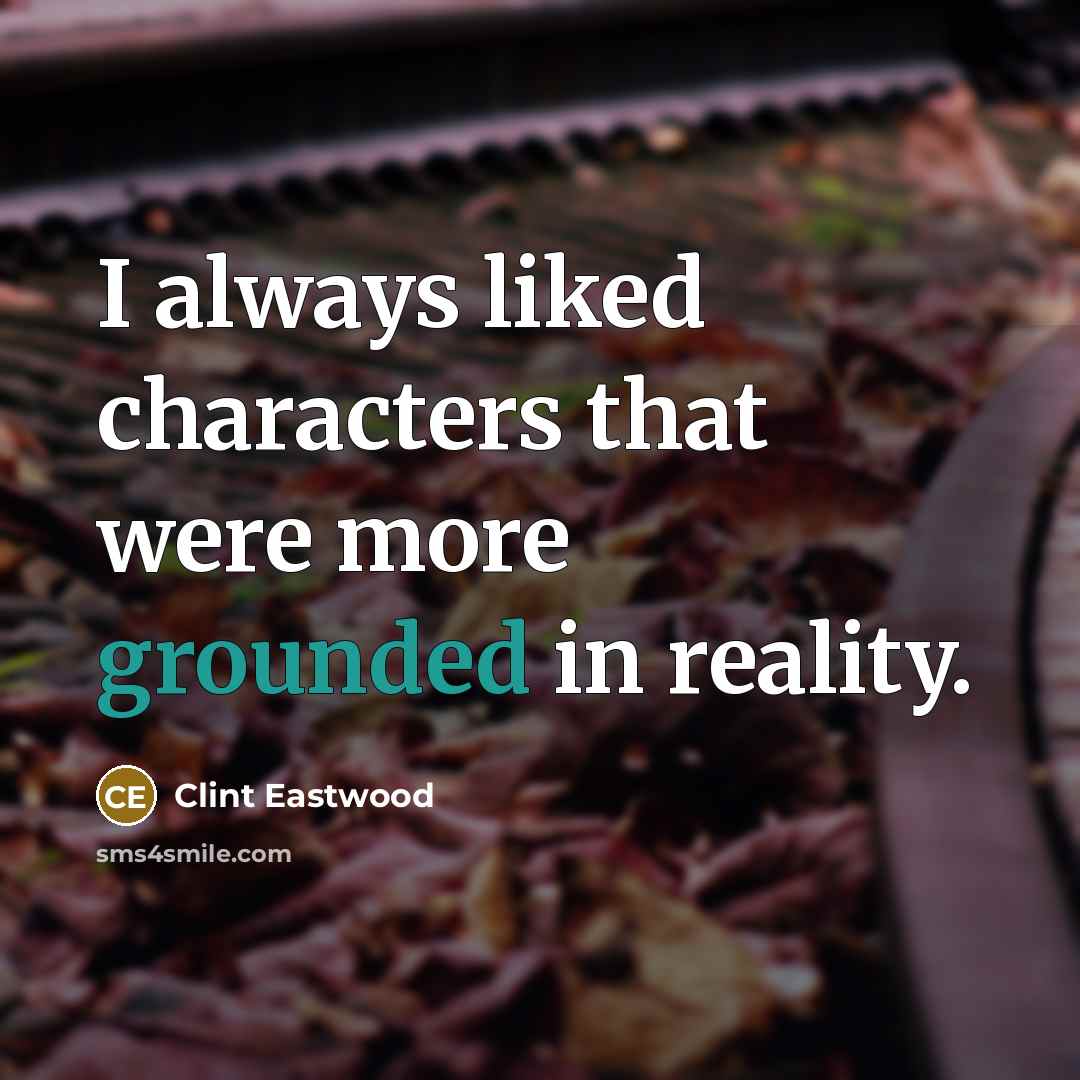 “I always liked characters that were more grounded in reality.…” quote by Clint Eastwood