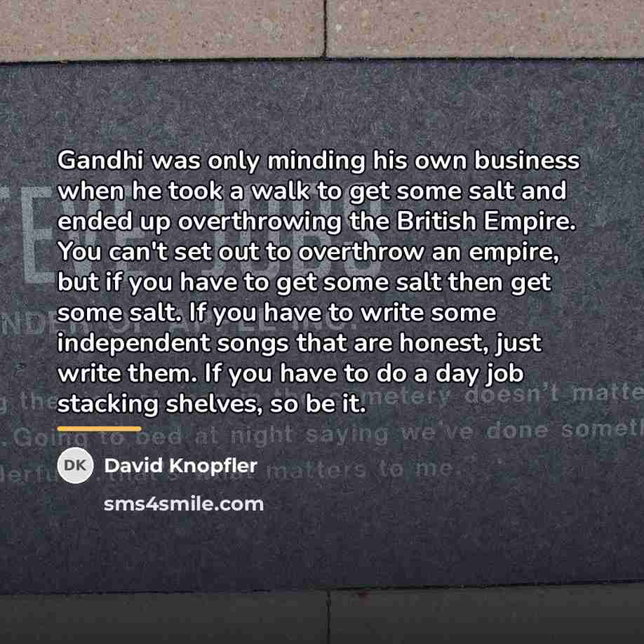 “Gandhi was only minding his own business when he took…” quote by David Knopfler