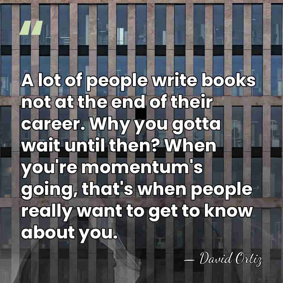 A lot of people write books not at the end of their&hellip; - David Ortiz