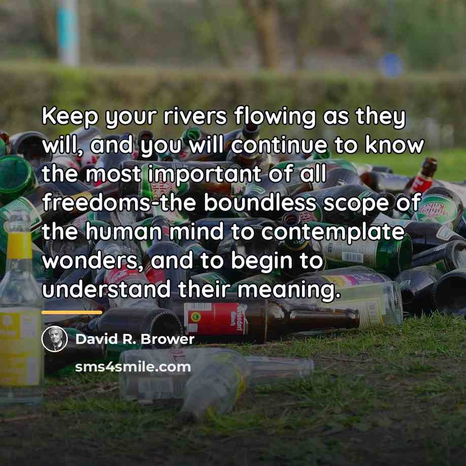 “Keep your rivers flowing as they will, and you will…” quote by David R. Brower