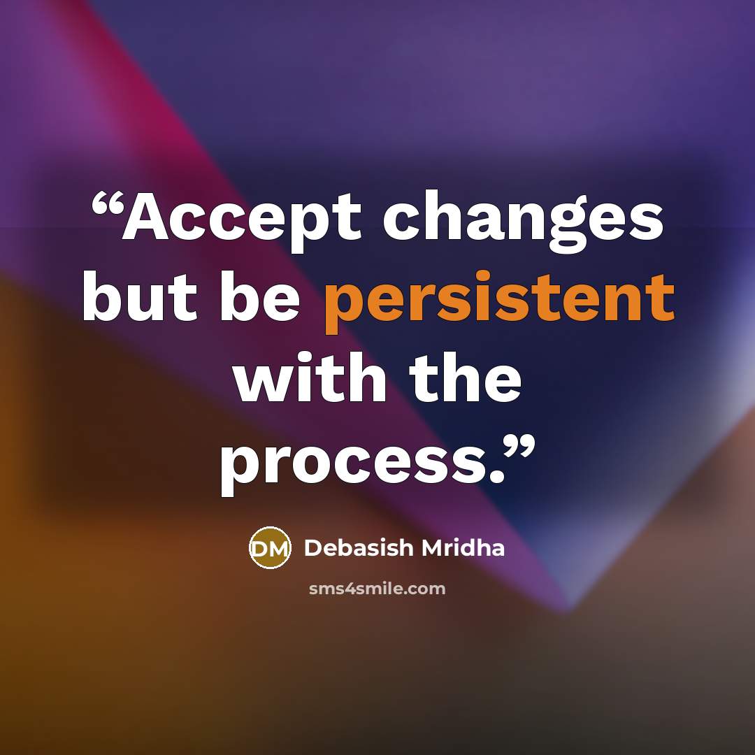 “Accept changes but be persistent with the process.” quote by Debasish Mridha