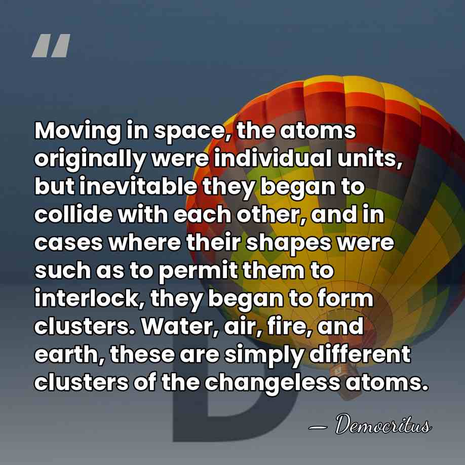 Moving in space, the atoms originally were individual units, but inevitable they&hellip; - Democritus