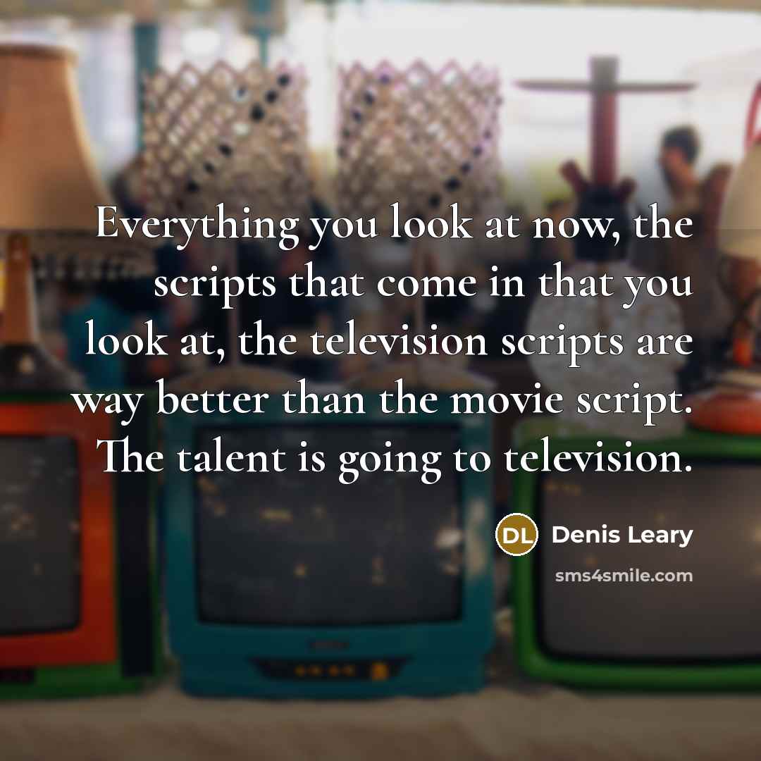 “Everything you look at now, the scripts that come in…” quote by Denis Leary