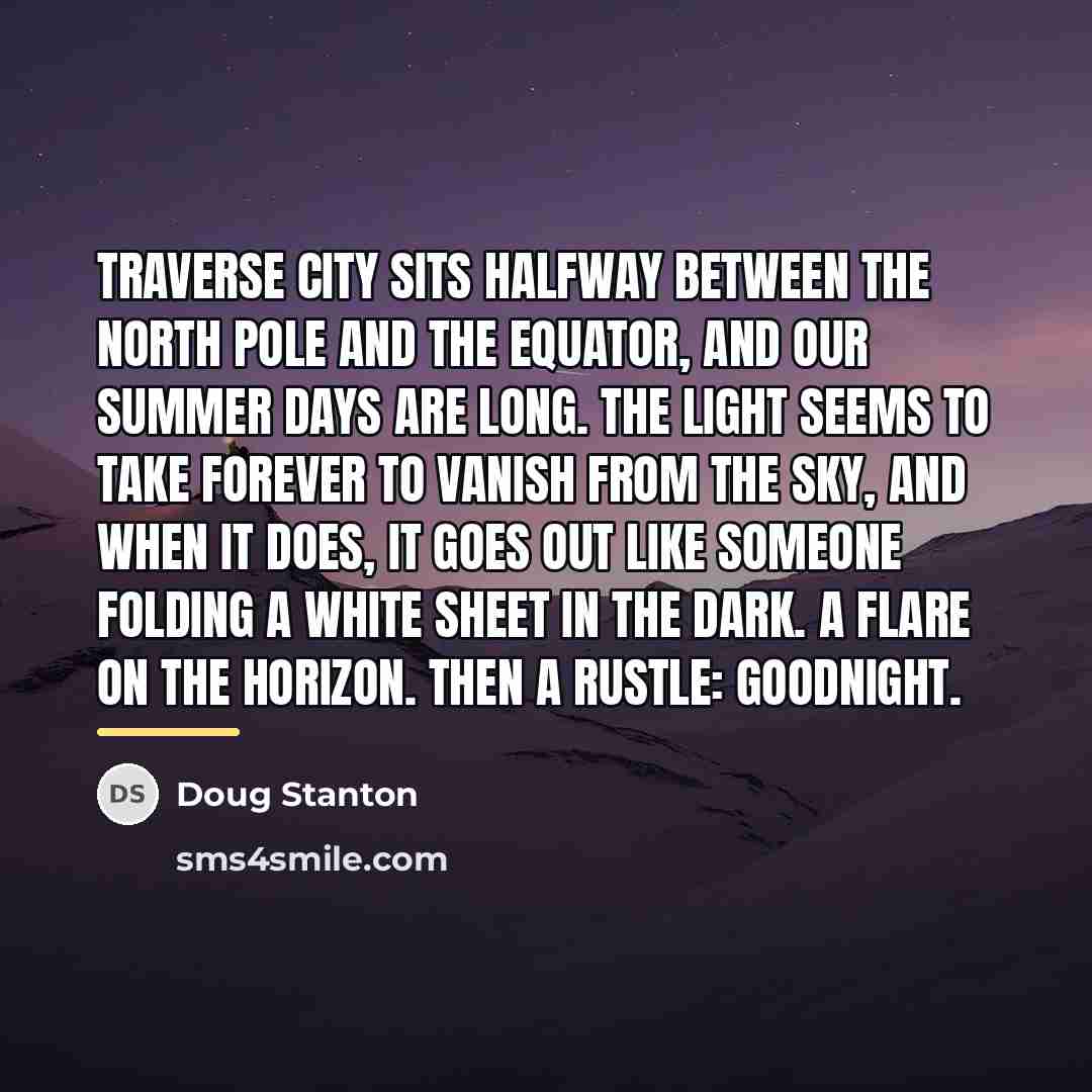 “Traverse City sits halfway between the North Pole and the…” quote by Doug Stanton